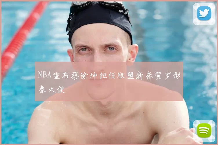 NBA宣布蔡徐坤担任联盟新春贺岁形象大使