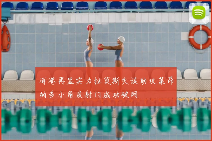 海港再显实力拉莫斯失误助攻莱昂纳多小角度射门成功破网
