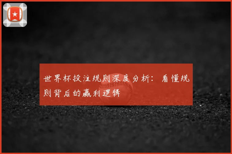世界杯投注规则深度分析：看懂规则背后的赢利逻辑
