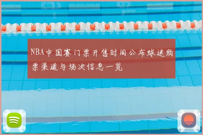 NBA中国赛门票开售时间公布球迷购票渠道与场次信息一览