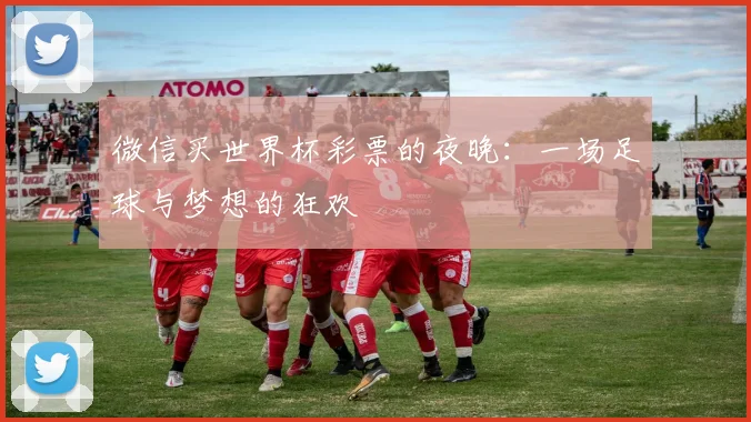 微信买世界杯彩票的夜晚：一场足球与梦想的狂欢