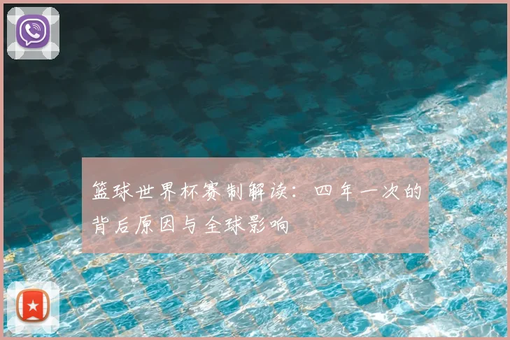 篮球世界杯赛制解读:四年一次的背后原因与全球影响
