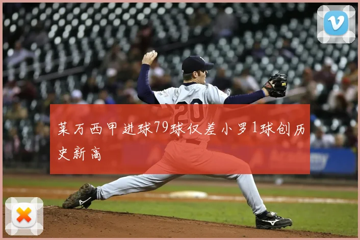 莱万西甲进球79球仅差小罗1球创历史新高