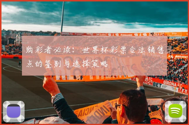 购彩者必读:世界杯彩票合法销售点的鉴别与选择策略