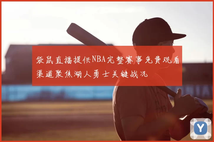 袋鼠直播提供NBA完整赛事免费观看渠道聚焦湖人勇士关键战况